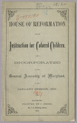 Pamphlet containing a copy of "An Act to Incorporate a House of Reformation and Instruction for Colored Children" presented at the January Session, 1870, of the General Assembly of Maryland. Also includes excerpts from reports in favor of the establishment of such an institution from the Grand Jury and the Warden of the Penitentiary and…