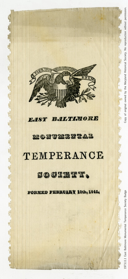 An East Baltimore Monumental Temperance Society ribbon. The ribbon has an eagle with the United States motto "e pluribus unum" at the top, the society name in the center, and the date of the society's formation at the bottom, February 10th, 1841.