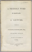 The printed speech A Friendly Word to Maryland, delivered by Frederick Douglass in Baltimore, Maryland, immediately after emancipation. The speech focuses on suffrage as the next major goal for African Americans.