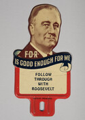Political badge featuring an image of President Franklin Delano Roosevelt (1882-1945) from his 1936 reelection campaign with the caption, "FDR is good enough for me/ Follow through with Roosevelt."